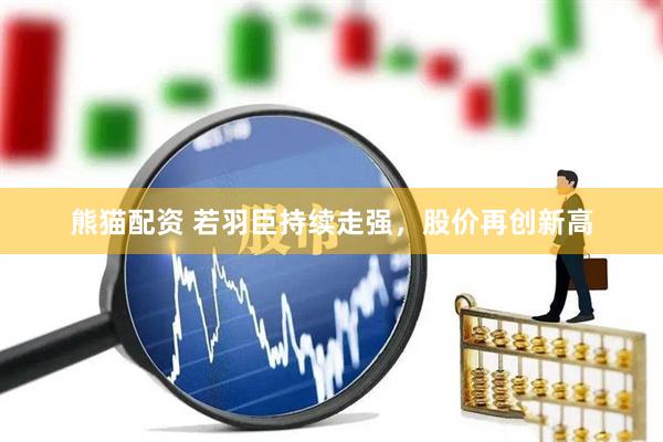 熊猫配资 若羽臣持续走强，股价再创新高