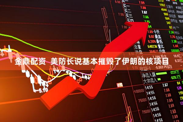 金鼎配资  美防长说基本摧毁了伊朗的核项目