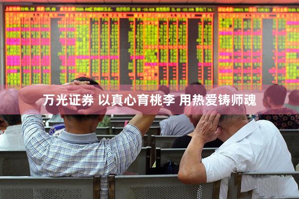 万光证券 以真心育桃李 用热爱铸师魂