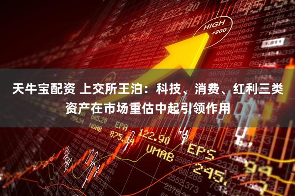 天牛宝配资 上交所王泊：科技、消费、红利三类资产在市场重估中起引领作用