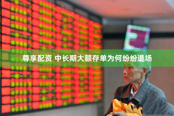 尊享配资 中长期大额存单为何纷纷退场