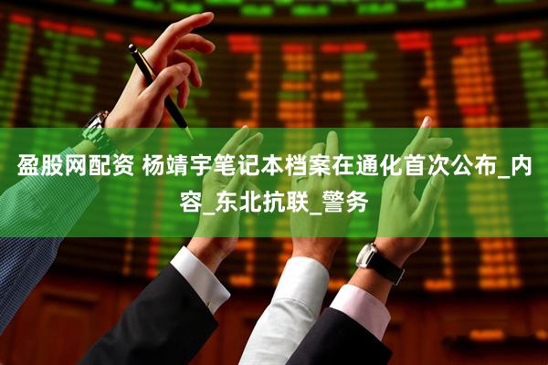 盈股网配资 杨靖宇笔记本档案在通化首次公布_内容_东北抗联_警务