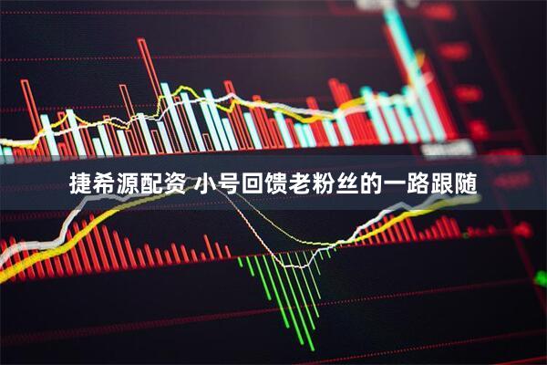 捷希源配资 小号回馈老粉丝的一路跟随