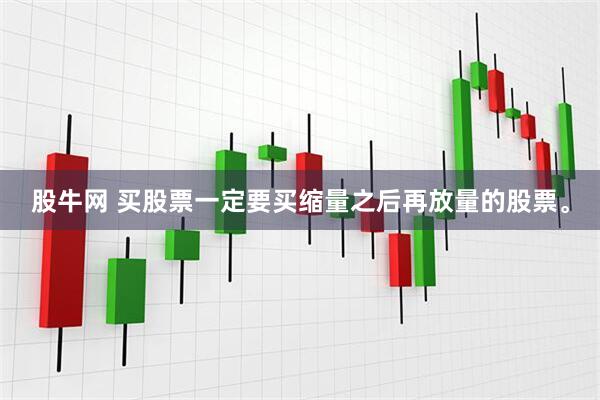 股牛网 买股票一定要买缩量之后再放量的股票。