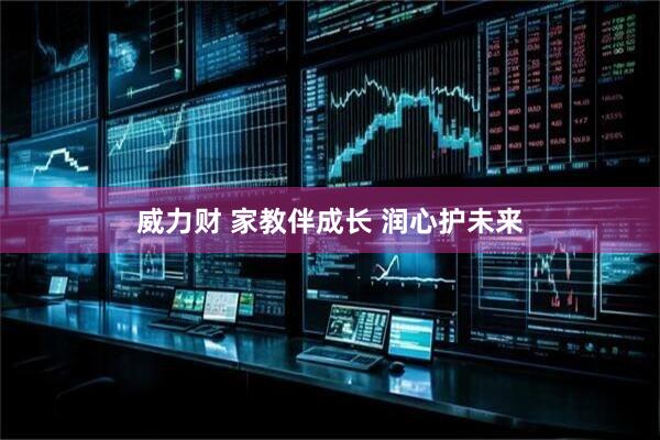 威力财 家教伴成长 润心护未来