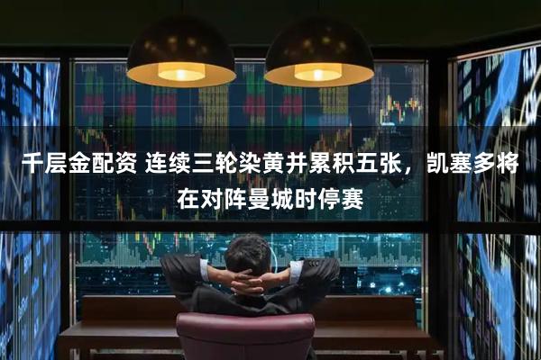 千层金配资 连续三轮染黄并累积五张，凯塞多将在对阵曼城时停赛