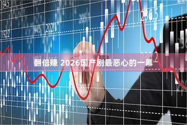 翻倍赚 2026国产剧最恶心的一幕